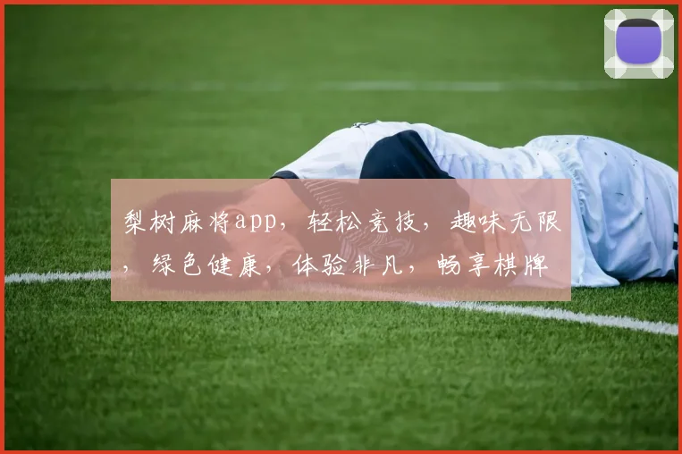 梨树麻将app，轻松竞技，趣味无限，绿色健康，体验非凡，畅享棋牌乐趣