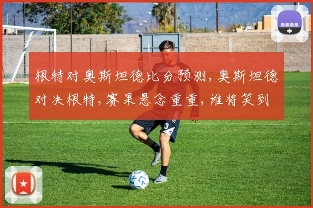 根特对奥斯坦德比分预测,奥斯坦德对决根特,赛果悬念重重,谁将笑到最后